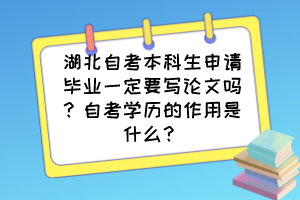 湖北自考本科生申請(qǐng)畢業(yè)一定要寫論文嗎？自考學(xué)歷的作用是什么？