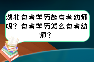 湖北自考學歷能自考幼師嗎？自考學歷怎么自考幼師？