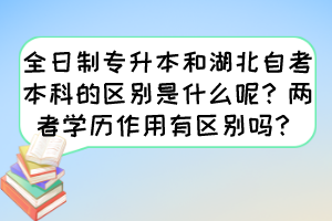 全日制專升本和湖北自考本科的區(qū)別是什么呢？兩者學(xué)歷作用有區(qū)別嗎？