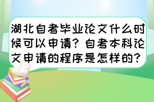 湖北自考畢業(yè)論文什么時候可以申請？自考本科論文申請的程序是怎樣的？