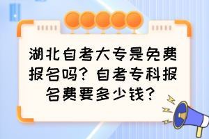 湖北自考大專是免費(fèi)報(bào)名嗎？自考?？茍?bào)名費(fèi)要多少錢？