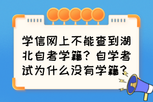 學(xué)信網(wǎng)上不能查到湖北自考學(xué)籍？自學(xué)考試為什么沒有學(xué)籍？