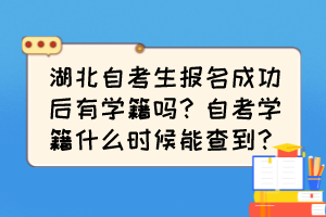 湖北自考生報(bào)名成功后有學(xué)籍嗎？自考學(xué)籍什么時(shí)候能查到？