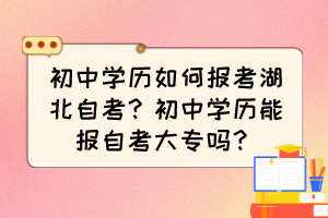 初中學(xué)歷如何報(bào)考湖北自考？初中學(xué)歷能報(bào)自考大專嗎？