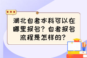 湖北自考本科可以在哪里報名？自考報名流程是怎樣的？