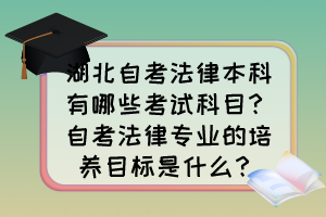 湖北自考法律本科有哪些考試科目？自考法律專業(yè)的培養(yǎng)目標(biāo)是什么？