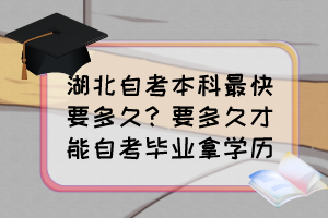 湖北自考本科最快要多久？要多久才能自考畢業(yè)拿學歷？