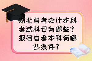 湖北自考會(huì)計(jì)本科考試科目有哪些？報(bào)名自考本科有哪些條件？