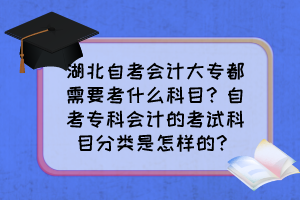 湖北自考會(huì)計(jì)大專都需要考什么科目？自考?？茣?huì)計(jì)的考試科目分類是怎樣的？