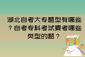 湖北自考大專題型有哪些？自考?？瓶荚囈寄男╊愋偷念}？