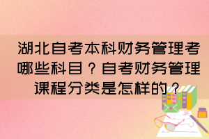 湖北自考本科財(cái)務(wù)管理考哪些科目？自考財(cái)務(wù)管理課程分類是怎樣的？