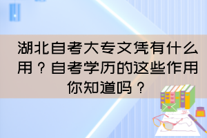 湖北自考大專文憑有什么用？自考學歷的這些作用你知道嗎？