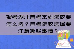 報(bào)考湖北自考本科院校要怎么選？自考院校選擇要注意哪些事情？