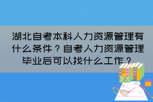 湖北自考本科人力資源管理有什么條件？自考人力資源管理畢業(yè)后可以找什么工作？