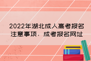 2022年湖北成人高考報名注意事項，成考報名網(wǎng)址