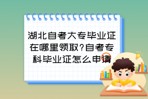 湖北自考大專畢業(yè)證在哪里領取?自考?？飘厴I(yè)證怎么申請？