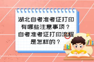 湖北自考準(zhǔn)考證打印有哪些注意事項？自考準(zhǔn)考證打印流程是怎樣的？