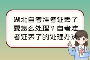 湖北自考準考證丟了要怎么處理？自考準考證丟了的處理辦法