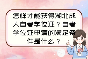 怎樣才能獲得湖北成人自考學(xué)位證？自考學(xué)位證申請(qǐng)的滿足條件是什么？