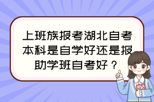 上班族報考湖北自考本科是自學好還是報助學班自考好？