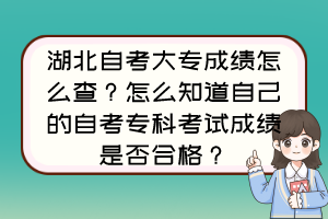 湖北自考大專成績怎么查？怎么知道自己的自考?？瓶荚嚦煽兪欠窈细?？