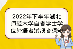 2022年下半年湖北師范大學(xué)自考學(xué)士學(xué)位外語考試報考須知