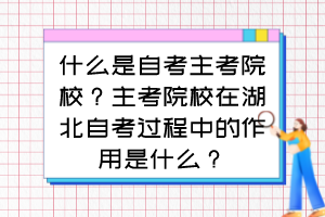 什么是自考主考院校？主考院校在湖北自考過程中的作用是什么？