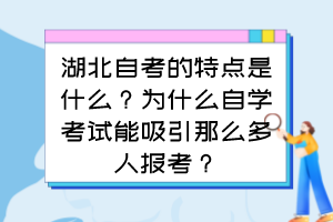 湖北自考的特點(diǎn)是什么？為什么自學(xué)考試能吸引那么多人報(bào)考？