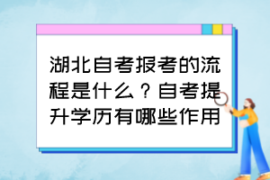 湖北自考報(bào)考的流程是什么？自考提升學(xué)歷有哪些作用？