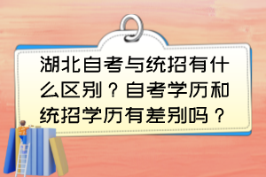 湖北自考與統(tǒng)招有什么區(qū)別？自考學歷和統(tǒng)招學歷有差別嗎？