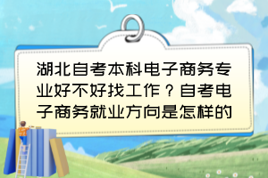 湖北自考本科電子商務專業(yè)好不好找工作？自考電子商務就業(yè)方向是怎樣的？