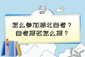 怎么參加湖北自考？自考報(bào)名怎么報(bào)？