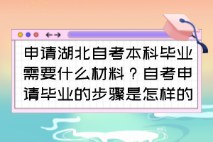 申請湖北自考本科畢業(yè)需要什么材料？自考申請畢業(yè)的步驟是怎樣的？