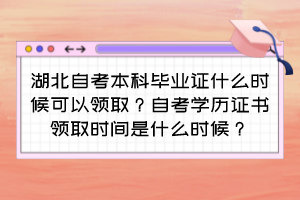 湖北自考本科畢業(yè)證什么時(shí)候可以領(lǐng)??？自考學(xué)歷證書(shū)領(lǐng)取時(shí)間是什么時(shí)候？