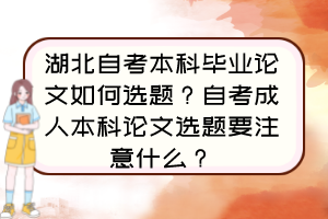 湖北自考本科畢業(yè)論文如何選題？自考成人本科論文選題要注意什么？