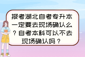 報考湖北自考專升本一定要去現(xiàn)場確認么？自考本科可以不去現(xiàn)場確認嗎？