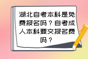 湖北自考本科是免費(fèi)報名嗎？自考成人本科要交報名費(fèi)嗎？