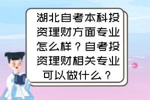 湖北自考本科投資理財(cái)方面專業(yè)怎么樣？自考投資理財(cái)相關(guān)專業(yè)可以做什么？