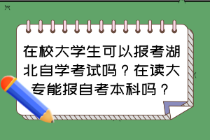 在校大學(xué)生可以報考湖北自學(xué)考試嗎？在讀大專能報自考本科嗎？