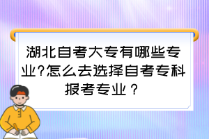 湖北自考大專有哪些專業(yè)?怎么去選擇自考專科報(bào)考專業(yè)？