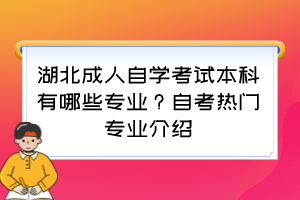 湖北成人自學(xué)考試本科有哪些專業(yè)？自考熱門專業(yè)介紹