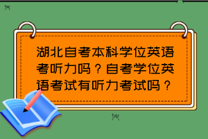 湖北自考本科學(xué)位英語考聽力嗎？自考學(xué)位英語考試有聽力考試嗎？