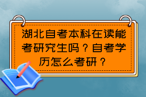 湖北自考本科在讀能考研究生嗎？自考學歷怎么考研？