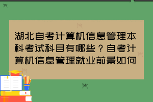 湖北自考計(jì)算機(jī)信息管理本科考試科目有哪些？自考計(jì)算機(jī)信息管理就業(yè)前景如何？