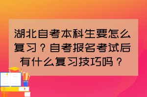 湖北自考本科生要怎么復(fù)習(xí)？自考報名考試后有什么復(fù)習(xí)技巧嗎？