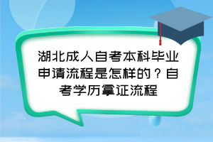 湖北成人自考本科畢業(yè)申請流程是怎樣的？自考學歷拿證流程