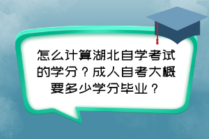 怎么計算湖北自學考試的學分？成人自考大概要多少學分畢業(yè)？