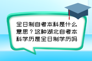 全日制自考本科是什么意思？這種湖北自考本科學(xué)歷是全日制學(xué)歷嗎？