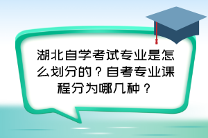 湖北自學(xué)考試專業(yè)是怎么劃分的？自考專業(yè)課程分為哪幾種？