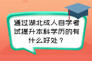 通過(guò)湖北成人自學(xué)考試提升本科學(xué)歷的有什么好處？